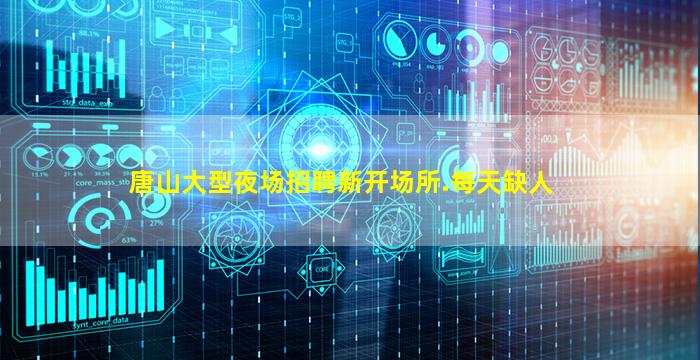 唐山大型夜场招聘新开场所.每天缺人